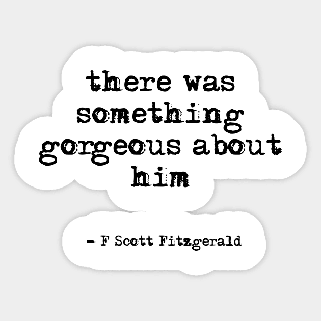 There was something gorgeous about him - F Scott Fitzgerald quote Sticker by peggieprints